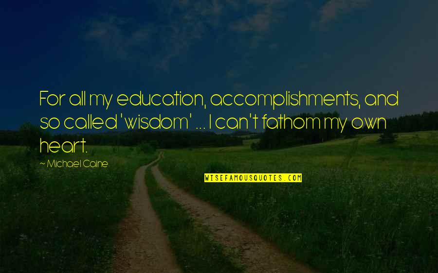 My Accomplishments Quotes By Michael Caine: For all my education, accomplishments, and so called