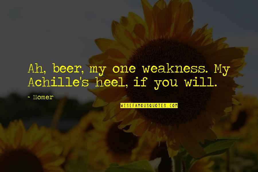 My Achilles Heel Quotes By Homer: Ah, beer, my one weakness. My Achille's heel,