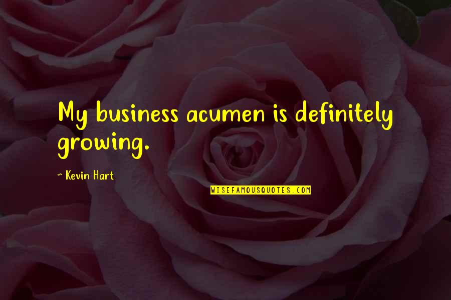 My Acumen Quotes By Kevin Hart: My business acumen is definitely growing. My Acumen Quotes By Kevin Hart: My business acumen is definitely growing.