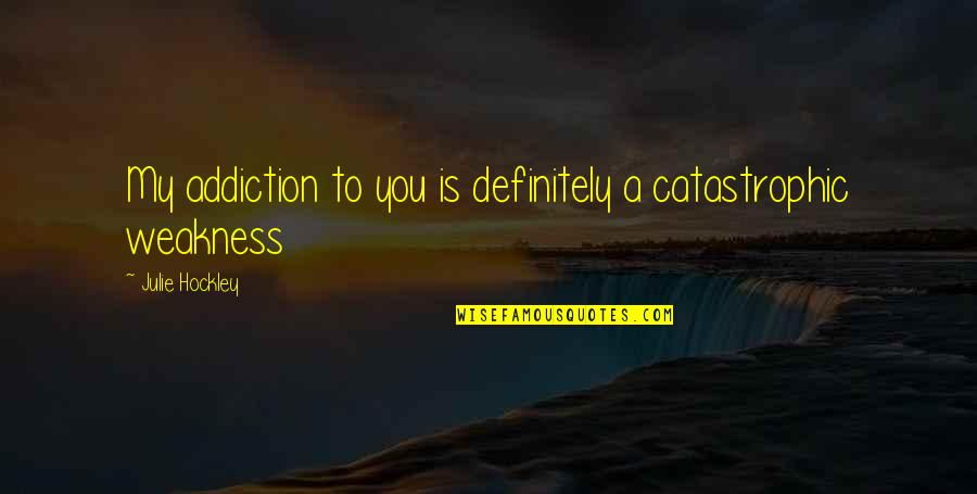 My Addiction Quotes By Julie Hockley: My addiction to you is definitely a catastrophic My Addiction Quotes By Julie Hockley: My addiction to you is definitely a catastrophic
