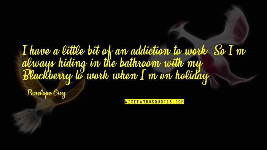 My Addiction Quotes By Penelope Cruz: I have a little bit of an addiction My Addiction Quotes By Penelope Cruz: I have a little bit of an addiction
