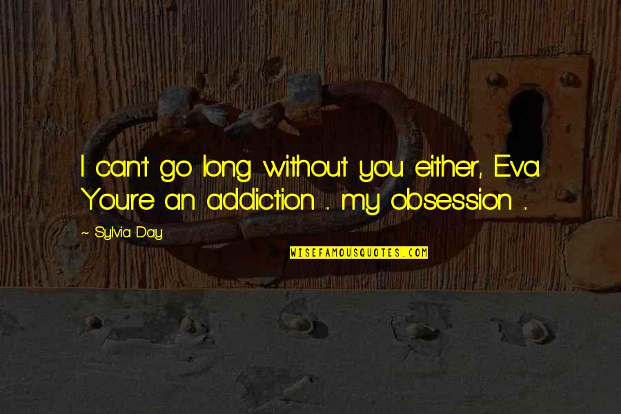 My Addiction Quotes By Sylvia Day: I can't go long without you either, Eva.