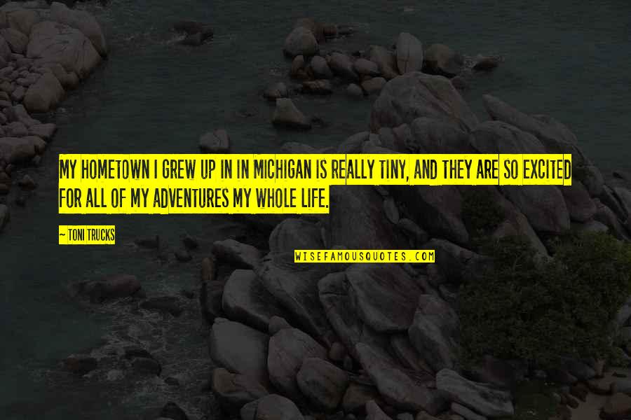 My Adventures Quotes By Toni Trucks: My hometown I grew up in in Michigan