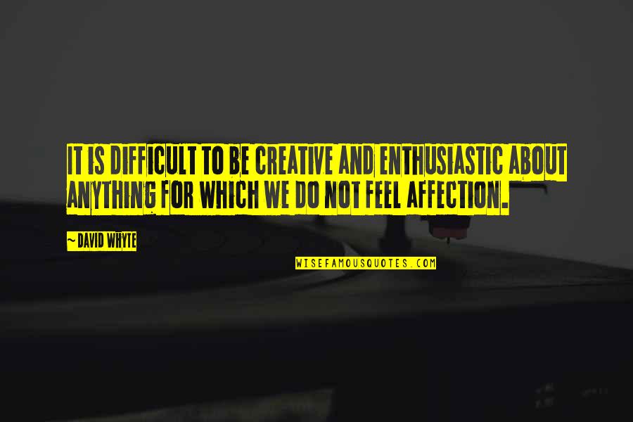 My Affection For You Quotes By David Whyte: It is difficult to be creative and enthusiastic