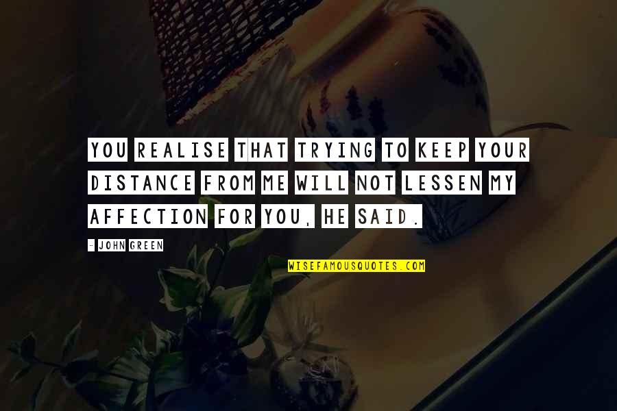 My Affection For You Quotes By John Green: You realise that trying to keep your distance My Affection For You Quotes By John Green: You realise that trying to keep your distance