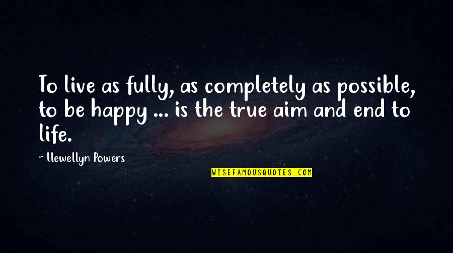My Aim In Life Quotes By Llewellyn Powers: To live as fully, as completely as possible, My Aim In Life Quotes By Llewellyn Powers: To live as fully, as completely as possible,