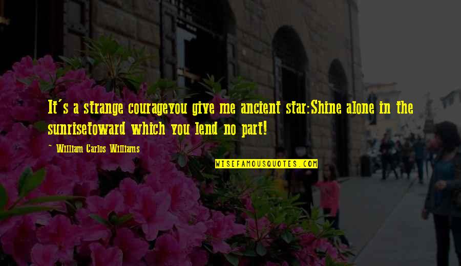 My Airman Quotes By William Carlos Williams: It's a strange courageyou give me ancient star:Shine My Airman Quotes By William Carlos Williams: It's a strange courageyou give me ancient star:Shine