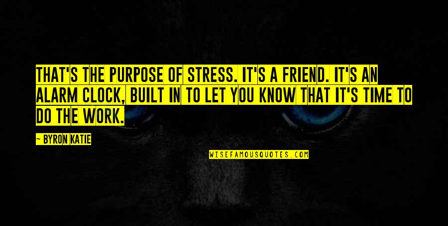 My Alarm Clock Quotes By Byron Katie: That's the purpose of stress. It's a friend.