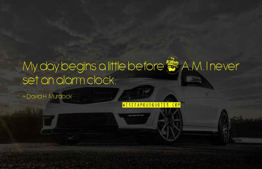 My Alarm Clock Quotes By David H. Murdock: My day begins a little before 6 A.M.