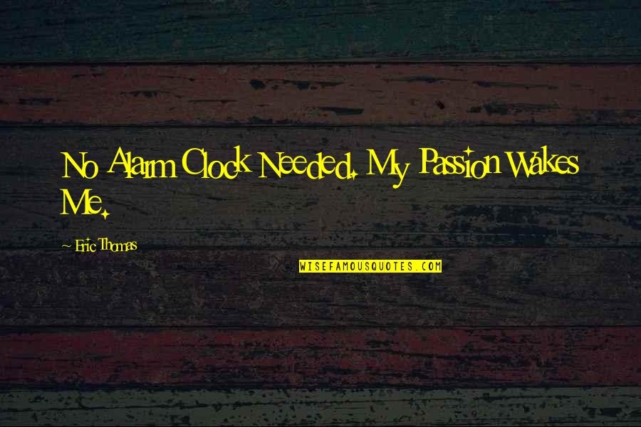 My Alarm Clock Quotes By Eric Thomas: No Alarm Clock Needed. My Passion Wakes Me.