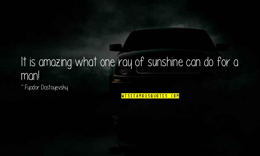 My Amazing Man Quotes By Fyodor Dostoyevsky: It is amazing what one ray of sunshine