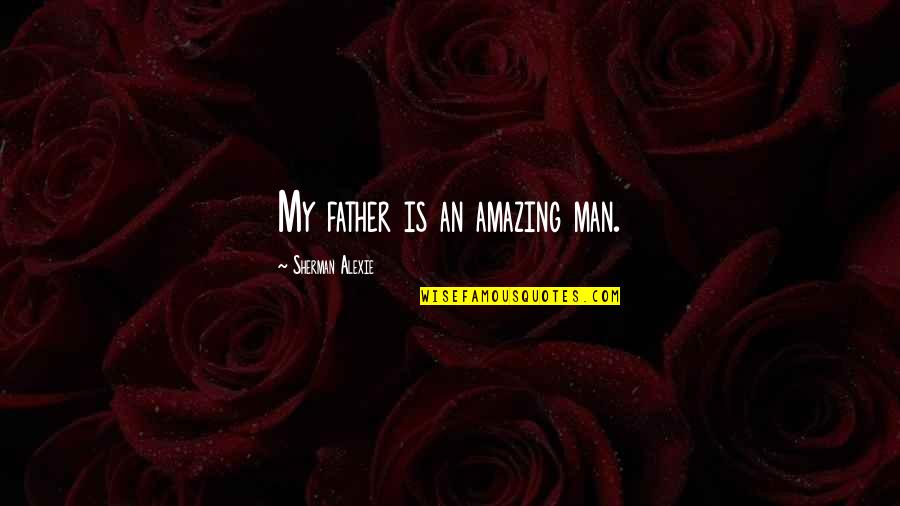 My Amazing Man Quotes By Sherman Alexie: My father is an amazing man.