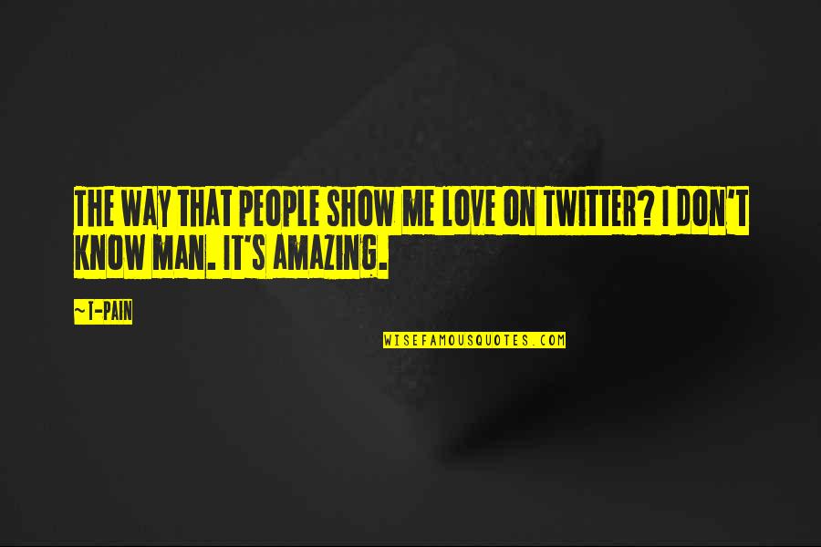 My Amazing Man Quotes By T-Pain: The way that people show me love on