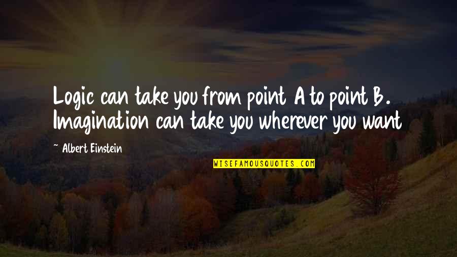 My Ambition In Life To Become A Doctor Quotes By Albert Einstein: Logic can take you from point A to My Ambition In Life To Become A Doctor Quotes By Albert Einstein: Logic can take you from point A to