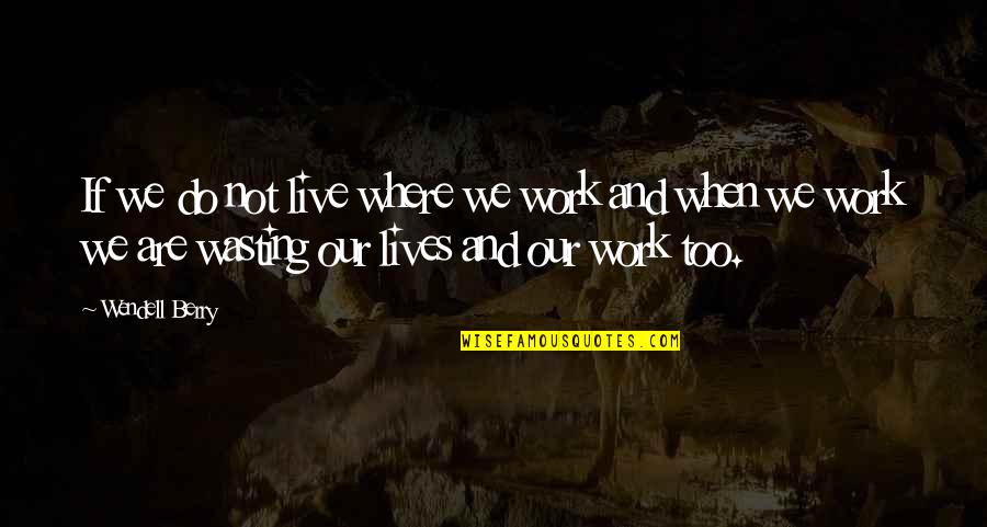 My Amnesia Girl Quotes By Wendell Berry: If we do not live where we work