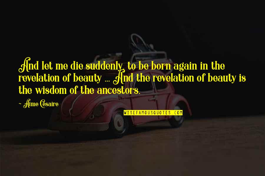My Ancestors Are With Me Quotes By Aime Cesaire: And let me die suddenly, to be born