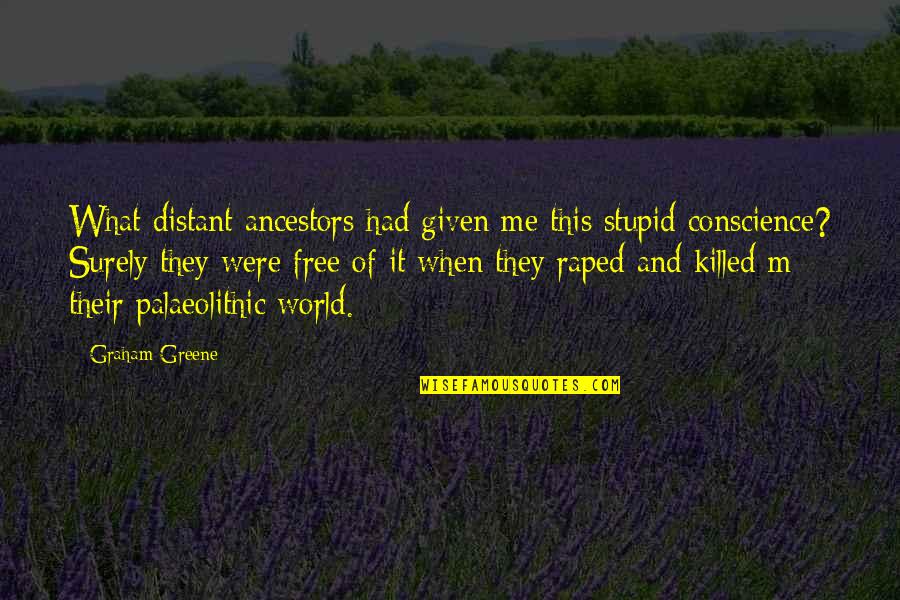 My Ancestors Are With Me Quotes By Graham Greene: What distant ancestors had given me this stupid