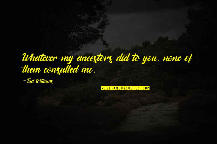 My Ancestors Are With Me Quotes By Tad Williams: Whatever my ancestors did to you, none of