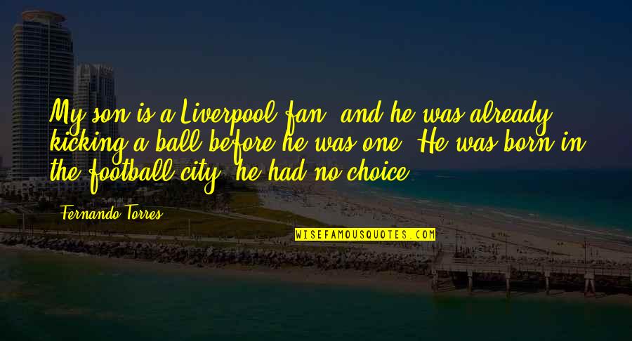 My And Son Quotes By Fernando Torres: My son is a Liverpool fan, and he My And Son Quotes By Fernando Torres: My son is a Liverpool fan, and he