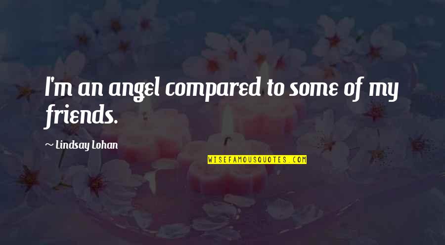 My Angel Friends Quotes By Lindsay Lohan: I'm an angel compared to some of my