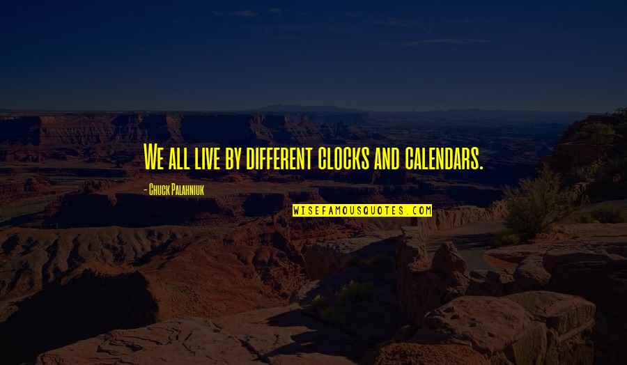 My Angel Mum Quotes By Chuck Palahniuk: We all live by different clocks and calendars. My Angel Mum Quotes By Chuck Palahniuk: We all live by different clocks and calendars.