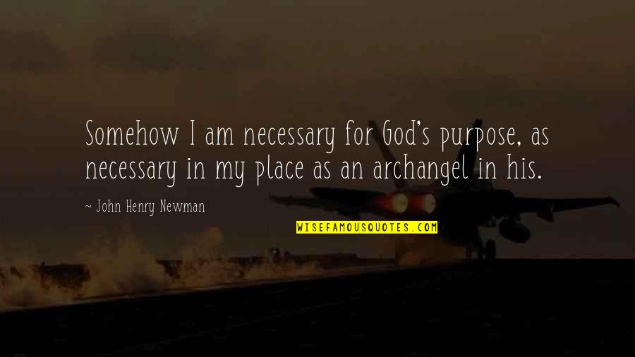 My Angel Quotes By John Henry Newman: Somehow I am necessary for God's purpose, as