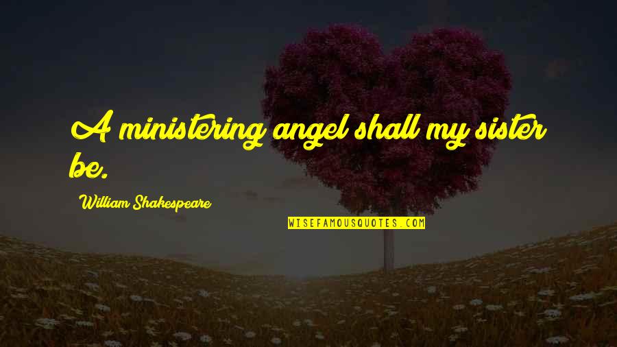My Angel Quotes By William Shakespeare: A ministering angel shall my sister be.