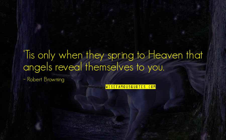 My Angels In Heaven Quotes By Robert Browning: 'Tis only when they spring to Heaven that