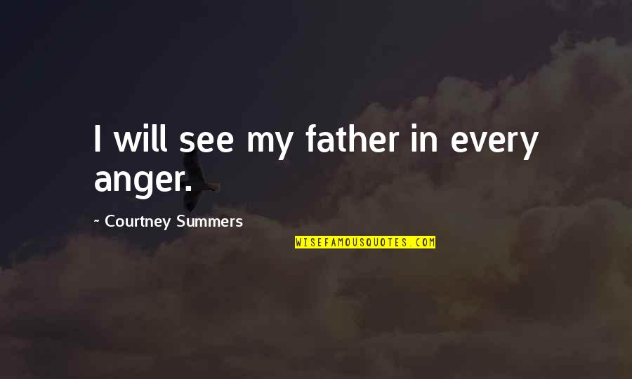 My Anger Quotes By Courtney Summers: I will see my father in every anger. My Anger Quotes By Courtney Summers: I will see my father in every anger.