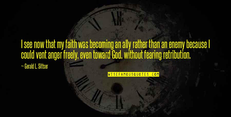 My Anger Quotes By Gerald L. Sittser: I see now that my faith was becoming