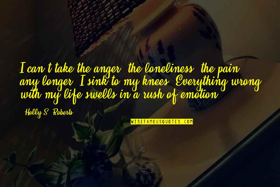 My Anger Quotes By Holly S. Roberts: I can't take the anger, the loneliness, the
