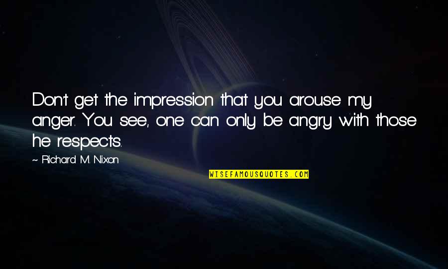 My Anger Quotes By Richard M. Nixon: Don't get the impression that you arouse my