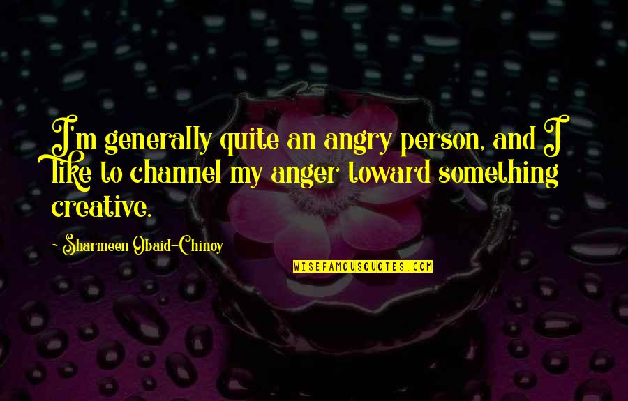 My Anger Quotes By Sharmeen Obaid-Chinoy: I'm generally quite an angry person, and I
