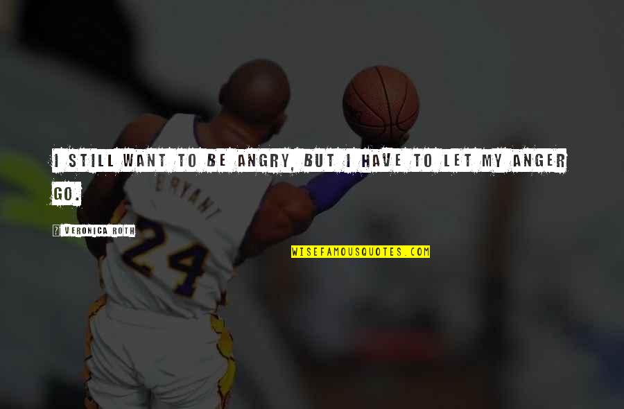 My Anger Quotes By Veronica Roth: I still want to be angry, but I My Anger Quotes By Veronica Roth: I still want to be angry, but I
