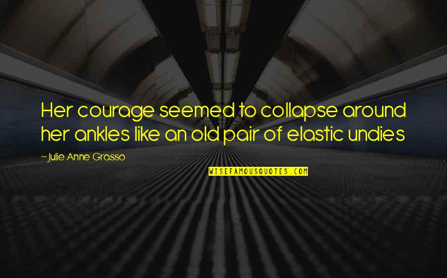 My Ankles Quotes By Julie Anne Grasso: Her courage seemed to collapse around her ankles My Ankles Quotes By Julie Anne Grasso: Her courage seemed to collapse around her ankles