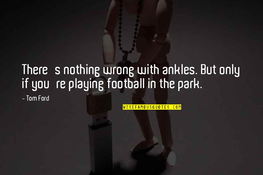 My Ankles Quotes By Tom Ford: There's nothing wrong with ankles. But only if