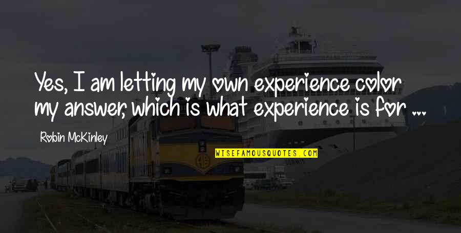 My Answer Is Yes Quotes By Robin McKinley: Yes, I am letting my own experience color My Answer Is Yes Quotes By Robin McKinley: Yes, I am letting my own experience color