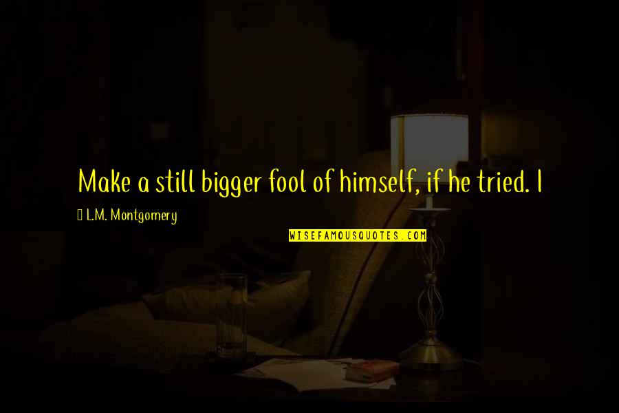 My Antonia Mr Shimerda Quotes By L.M. Montgomery: Make a still bigger fool of himself, if My Antonia Mr Shimerda Quotes By L.M. Montgomery: Make a still bigger fool of himself, if