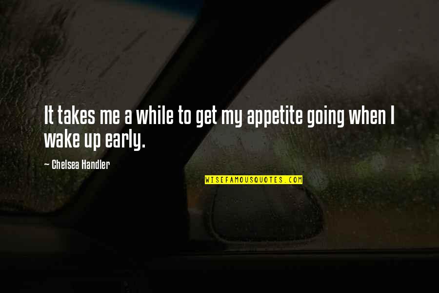 My Appetite Quotes By Chelsea Handler: It takes me a while to get my My Appetite Quotes By Chelsea Handler: It takes me a while to get my