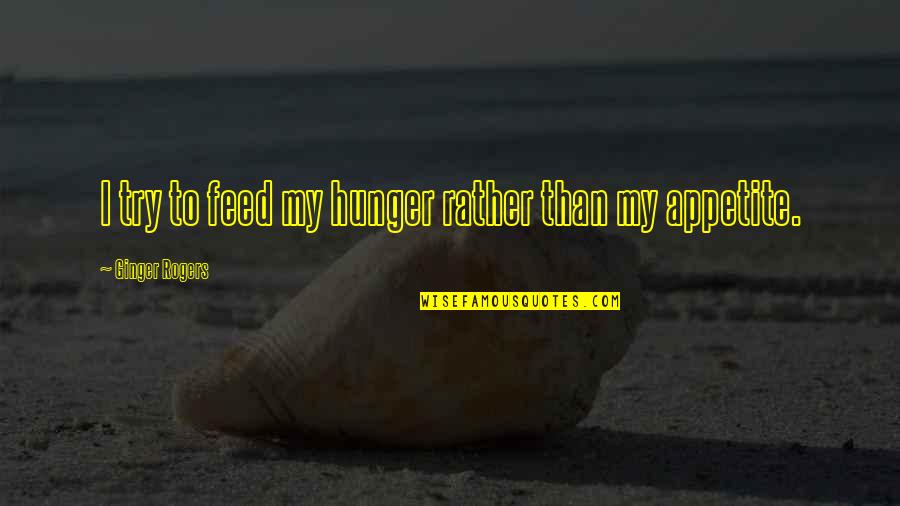My Appetite Quotes By Ginger Rogers: I try to feed my hunger rather than My Appetite Quotes By Ginger Rogers: I try to feed my hunger rather than