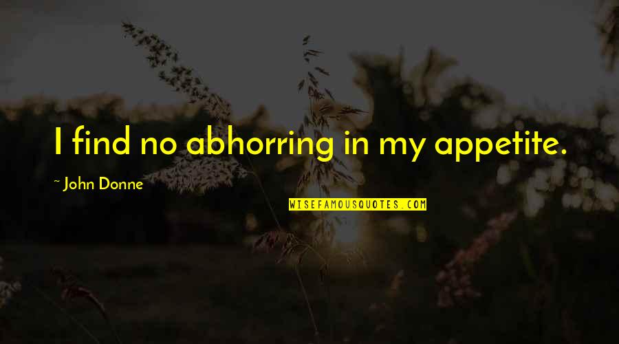 My Appetite Quotes By John Donne: I find no abhorring in my appetite. My Appetite Quotes By John Donne: I find no abhorring in my appetite.