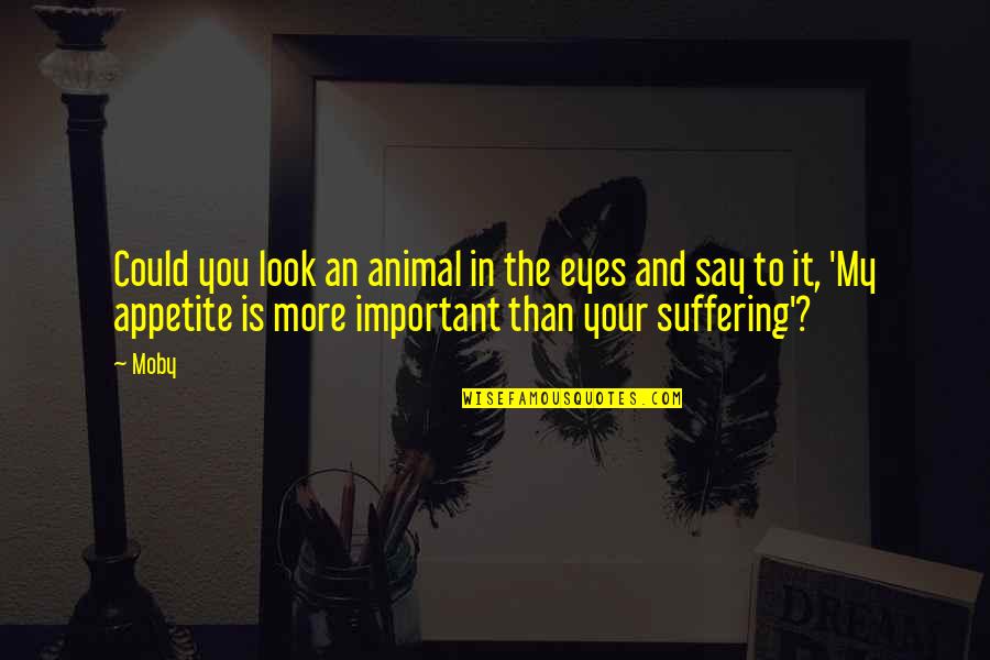 My Appetite Quotes By Moby: Could you look an animal in the eyes