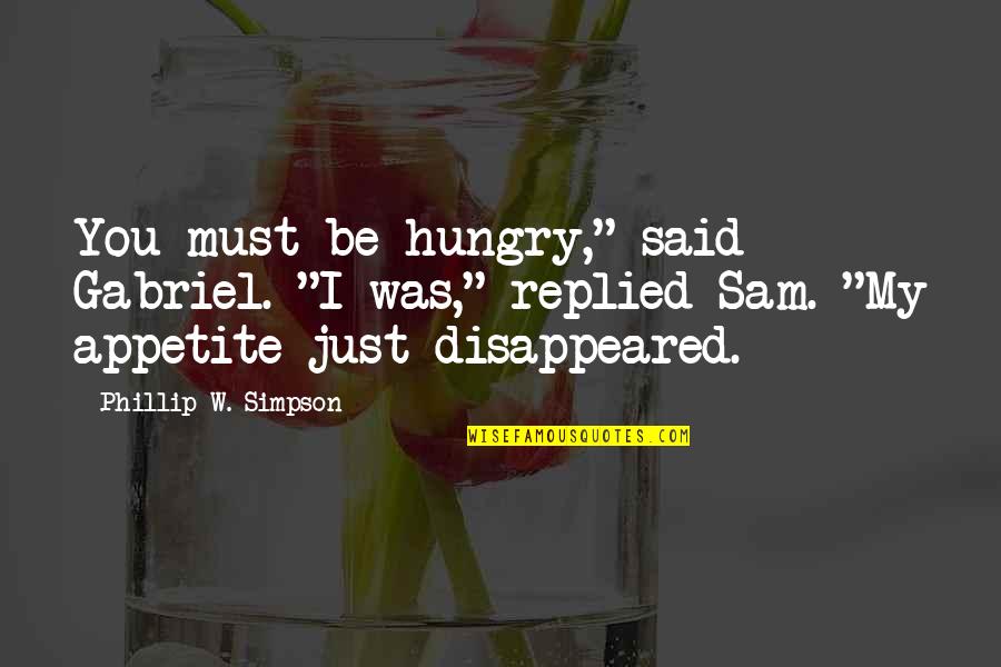 My Appetite Quotes By Phillip W. Simpson: You must be hungry," said Gabriel. "I was," My Appetite Quotes By Phillip W. Simpson: You must be hungry," said Gabriel. "I was,"