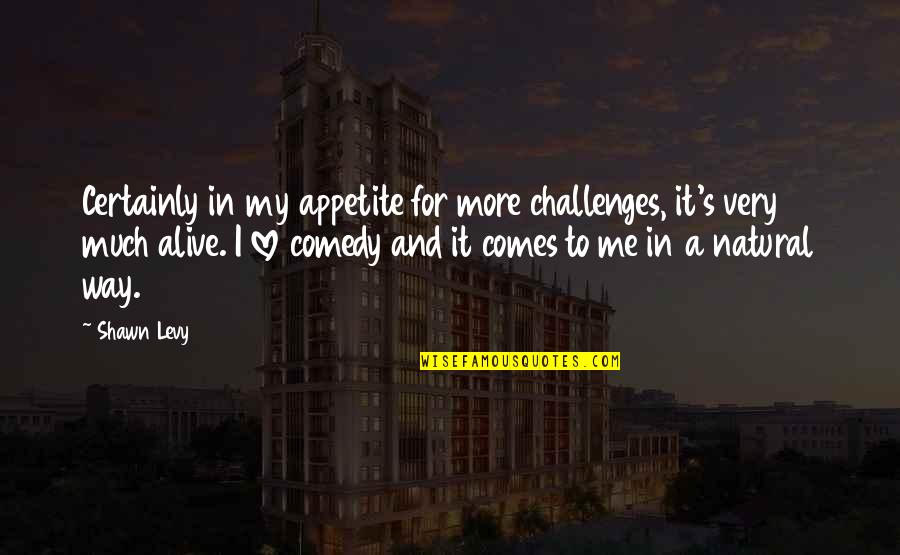 My Appetite Quotes By Shawn Levy: Certainly in my appetite for more challenges, it's My Appetite Quotes By Shawn Levy: Certainly in my appetite for more challenges, it's