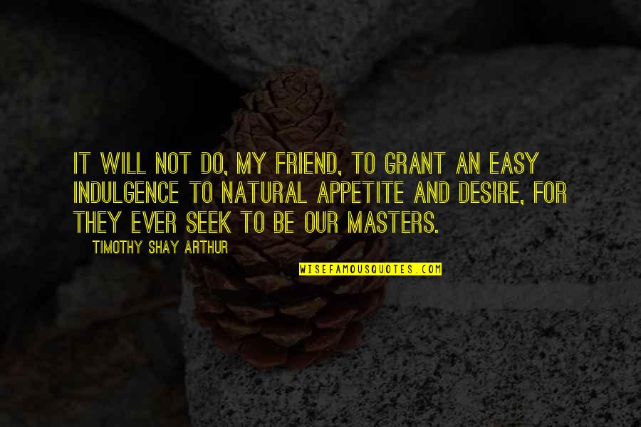 My Appetite Quotes By Timothy Shay Arthur: It will not do, my friend, to grant My Appetite Quotes By Timothy Shay Arthur: It will not do, my friend, to grant