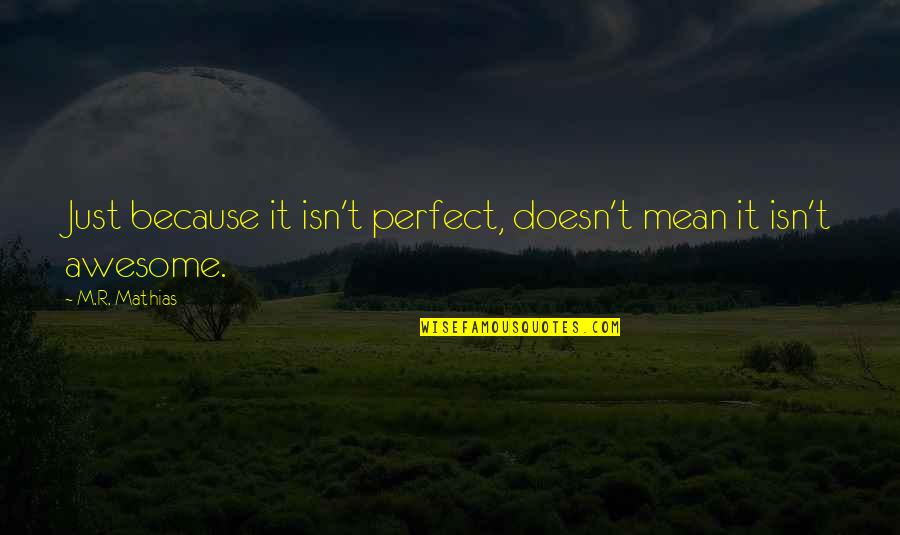 My Appreciation For You Quotes By M.R. Mathias: Just because it isn't perfect, doesn't mean it