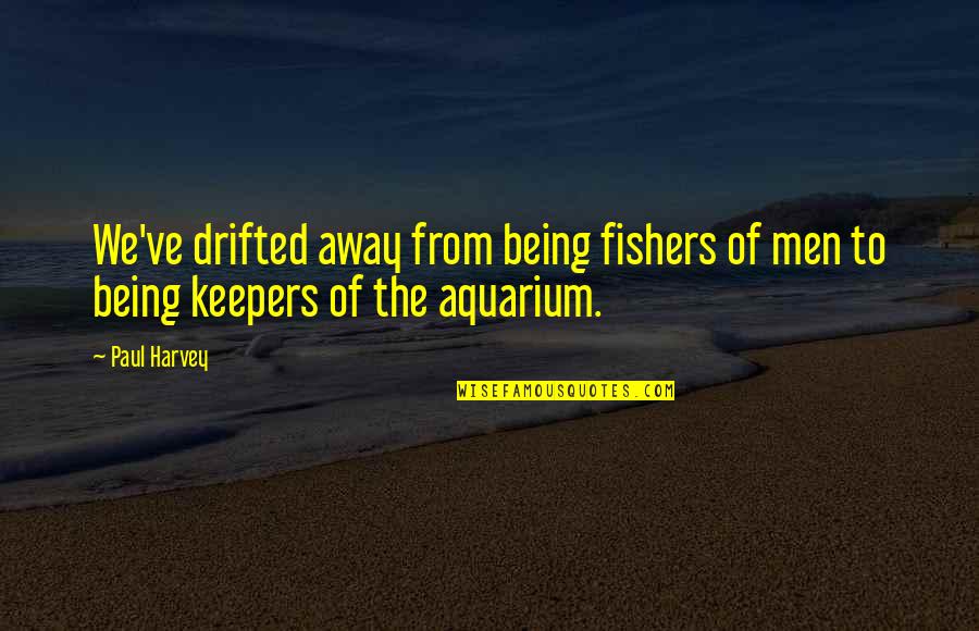 My Aquarium Quotes By Paul Harvey: We've drifted away from being fishers of men