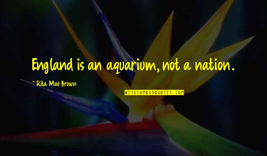 My Aquarium Quotes By Rita Mae Brown: England is an aquarium, not a nation.