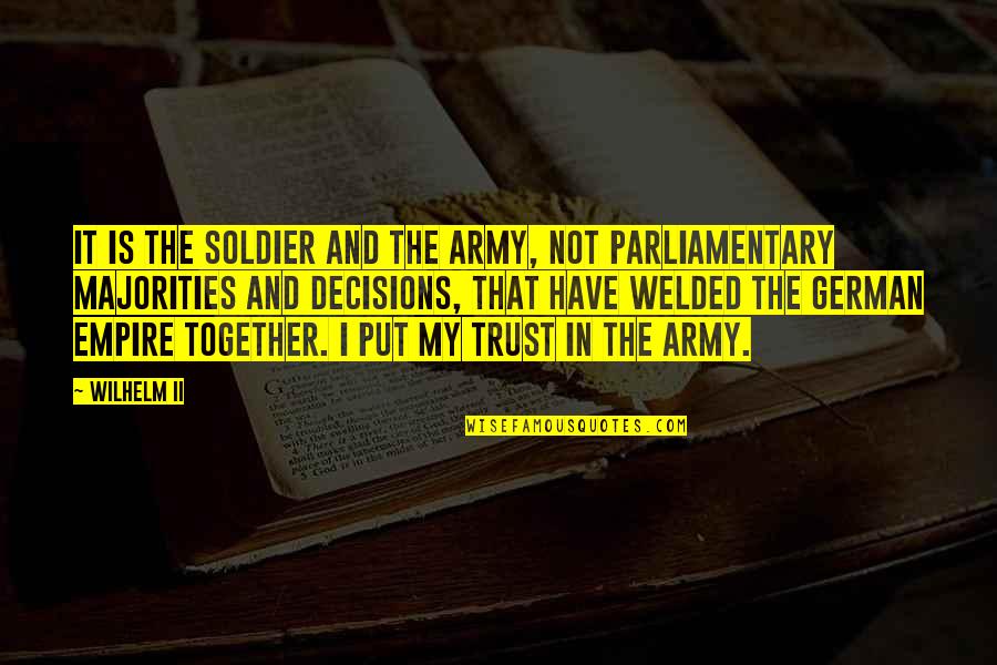 My Army Quotes By Wilhelm II: It is the soldier and the army, not