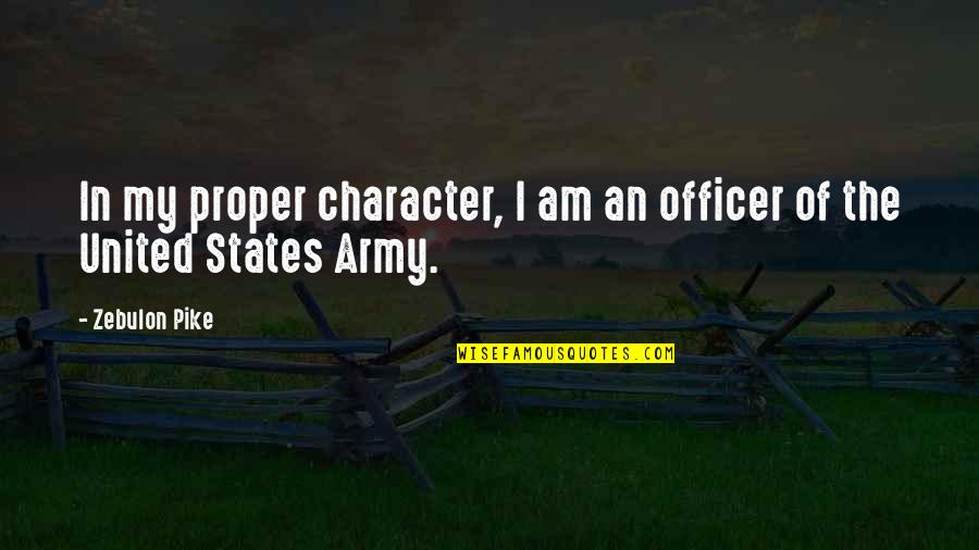 My Army Quotes By Zebulon Pike: In my proper character, I am an officer